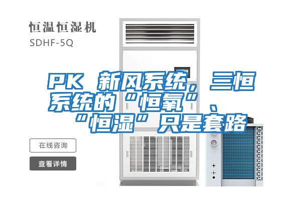 PK 新風(fēng)系統(tǒng)，三恒系統(tǒng)的“恒氧”、“恒濕”只是套路