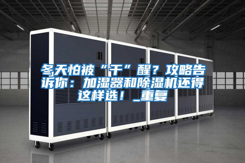 冬天怕被“干”醒？攻略告訴你：加濕器和除濕機還得這樣選！_重復