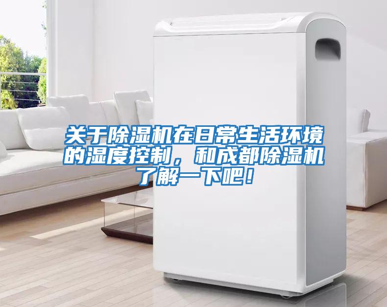 關于除濕機在日常生活環境的濕度控制，和成都除濕機了解一下吧！
