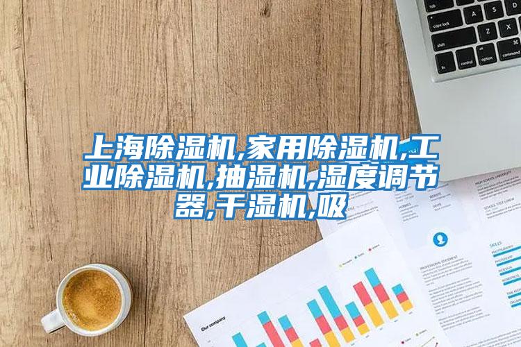 上海除濕機,家用除濕機,工業(yè)除濕機,抽濕機,濕度調節(jié)器,干濕機,吸