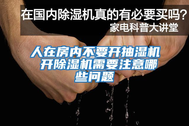 人在房?jī)?nèi)不要開(kāi)抽濕機(jī) 開(kāi)除濕機(jī)需要注意哪些問(wèn)題
