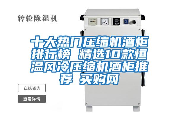 十大熱門壓縮機酒柜排行榜 精選10款恒溫風(fēng)冷壓縮機酒柜推薦→買購網(wǎng)