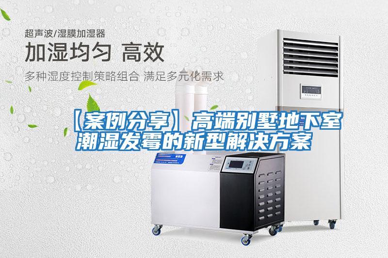 【案例分享】高端別墅地下室潮濕發霉的新型解決方案