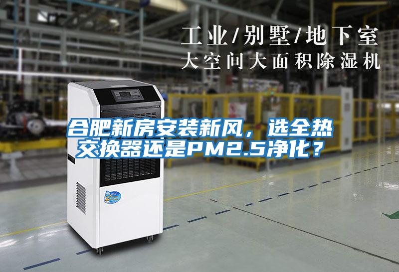 合肥新房安裝新風(fēng)，選全熱交換器還是PM2.5凈化？