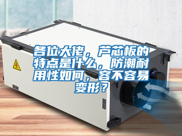 各位大佬，蘆芯板的特點是什么，防潮耐用性如何，容不容易變形？