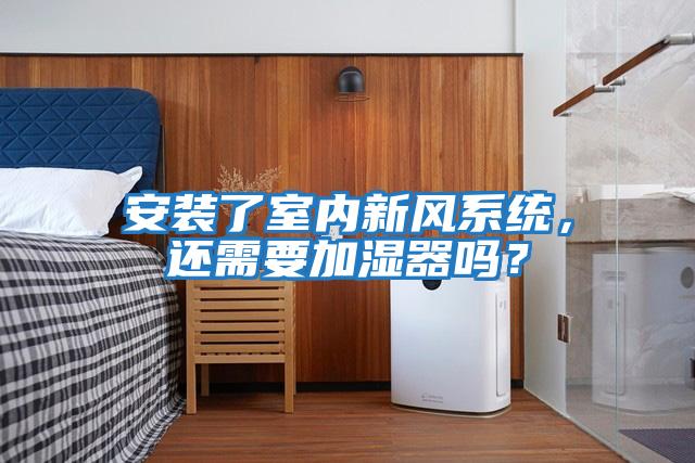 安裝了室內(nèi)新風(fēng)系統(tǒng)，還需要加濕器嗎？