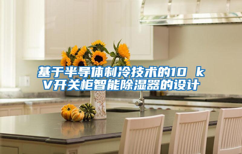 基于半導(dǎo)體制冷技術(shù)的10 kV開(kāi)關(guān)柜智能除濕器的設(shè)計(jì)