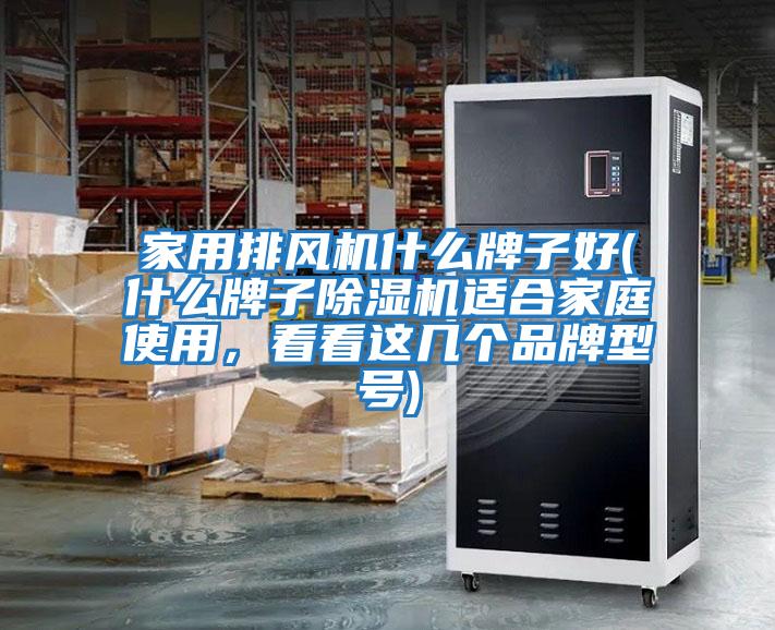 家用排風(fēng)機(jī)什么牌子好(什么牌子除濕機(jī)適合家庭使用，看看這幾個(gè)品牌型號(hào))