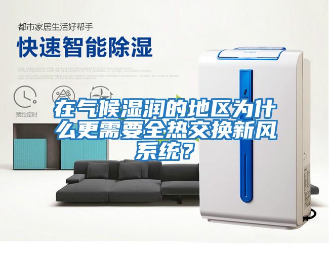 在氣候濕潤(rùn)的地區(qū)為什么更需要全熱交換新風(fēng)系統(tǒng)？