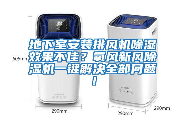地下室安裝排風機除濕效果不佳？氧風新風除濕機一鍵解決全部問題！