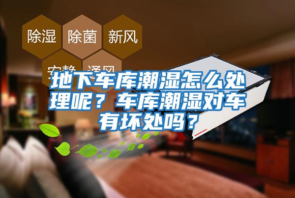 地下車庫潮濕怎么處理呢？車庫潮濕對車有壞處嗎？
