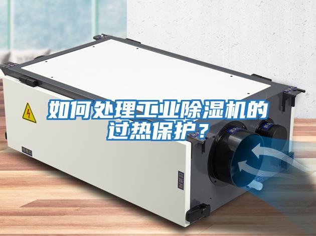 如何處理工業除濕機的過熱保護？