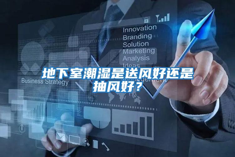 地下室潮濕是送風(fēng)好還是抽風(fēng)好？