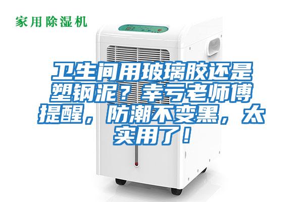 衛生間用玻璃膠還是塑鋼泥？幸虧老師傅提醒，防潮不變黑，太實用了！