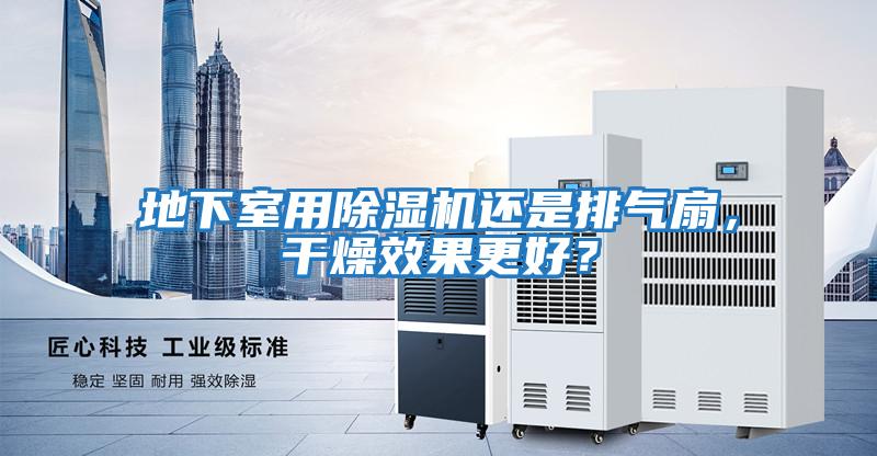 地下室用除濕機還是排氣扇，干燥效果更好？