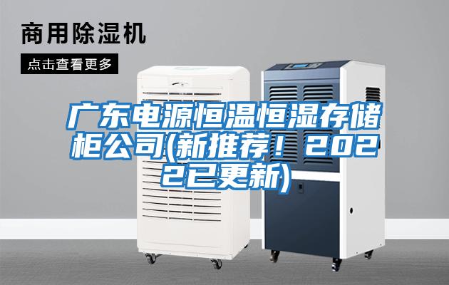 廣東電源恒溫恒濕存儲柜公司(新推薦！2022已更新)