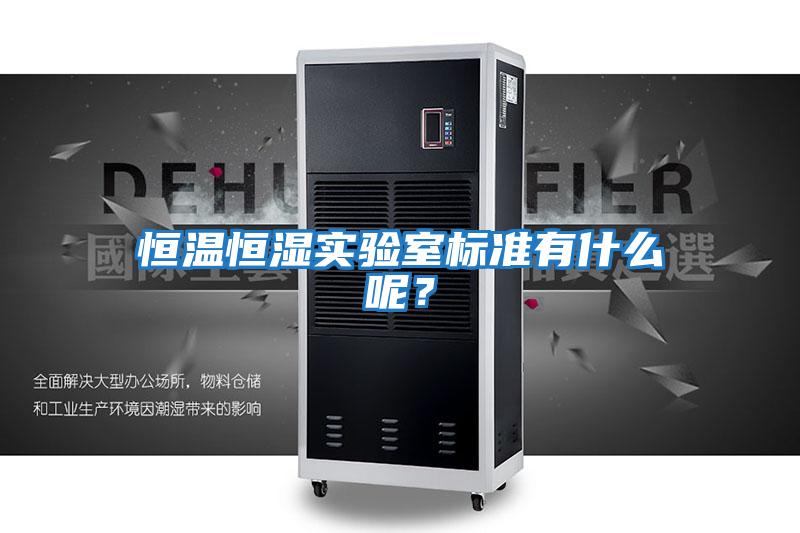 恒溫恒濕實驗室標準有什么呢？