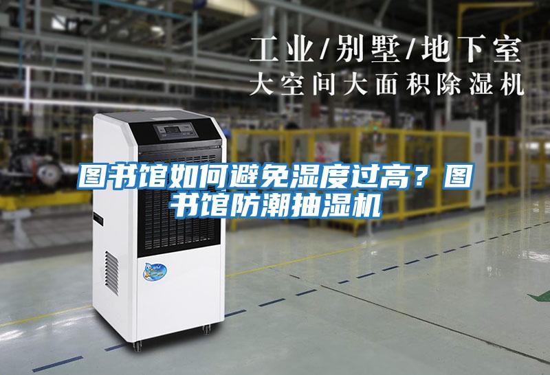 圖書館如何避免濕度過高？圖書館防潮抽濕機