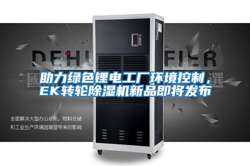 助力綠色鋰電工廠環(huán)境控制，EK轉輪除濕機新品即將發(fā)布