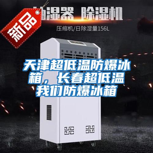 天津超低溫防爆冰箱，長春超低溫我們防爆冰箱
