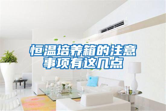 恒溫培養箱的注意事項有這幾點