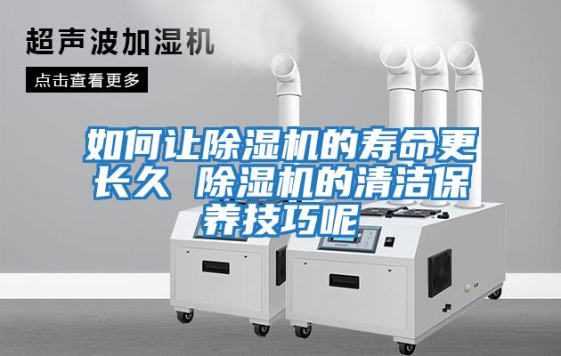 如何讓除濕機(jī)的壽命更長(zhǎng)久 除濕機(jī)的清潔保養(yǎng)技巧呢