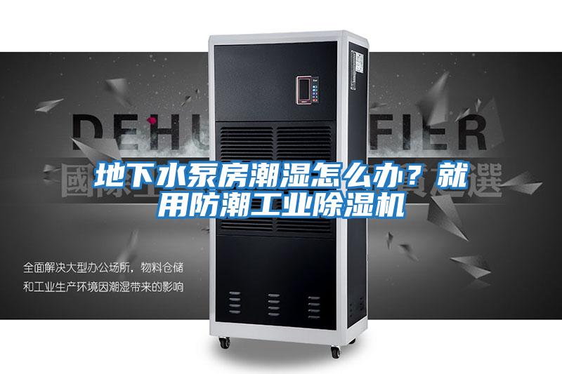 地下水泵房潮濕怎么辦？就用防潮工業(yè)除濕機(jī)