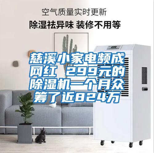 慈溪小家電頻成網(wǎng)紅 299元的除濕機一個月眾籌了近824萬