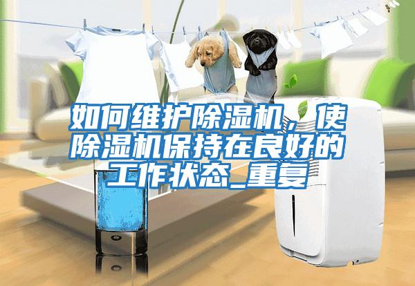 如何維護除濕機，使除濕機保持在良好的工作狀態_重復