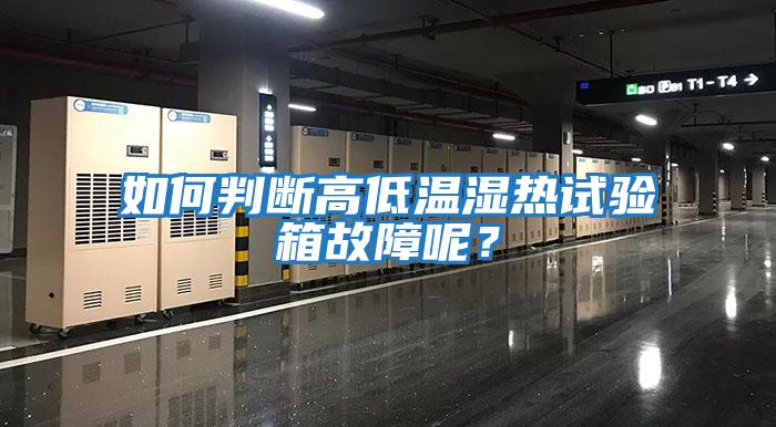 如何判斷高低溫濕熱試驗箱故障呢？