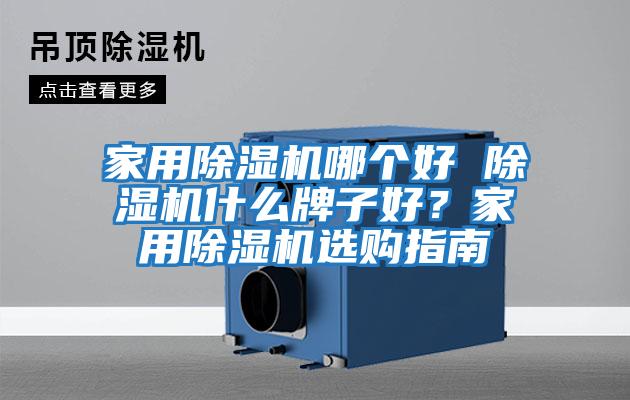 家用除濕機(jī)哪個(gè)好 除濕機(jī)什么牌子好？家用除濕機(jī)選購(gòu)指南