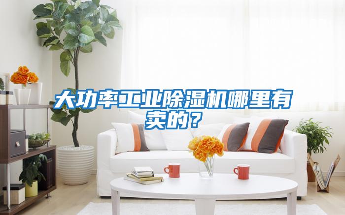 大功率工業除濕機哪里有賣的？