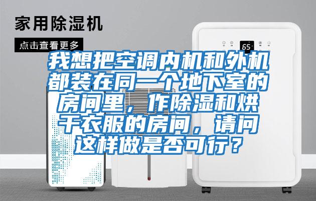 我想把空調(diào)內(nèi)機(jī)和外機(jī)都裝在同一個(gè)地下室的房間里，作除濕和烘干衣服的房間，請(qǐng)問這樣做是否可行？