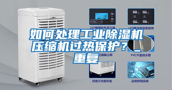 如何處理工業(yè)除濕機壓縮機過熱保護？_重復