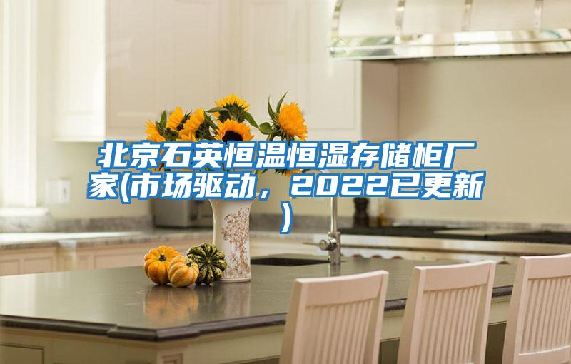 北京石英恒溫恒濕存儲(chǔ)柜廠(chǎng)家(市場(chǎng)驅(qū)動(dòng)，2022已更新)