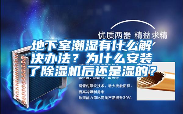 地下室潮濕有什么解決辦法？為什么安裝了除濕機后還是濕的？