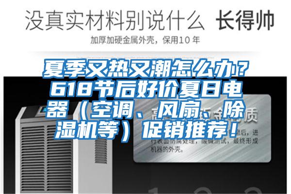 夏季又熱又潮怎么辦？618節(jié)后好價(jià)夏日電器（空調(diào)、風(fēng)扇、除濕機(jī)等）促銷推薦！