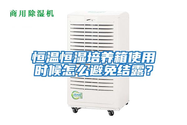 恒溫恒濕培養箱使用時候怎么避免結露？