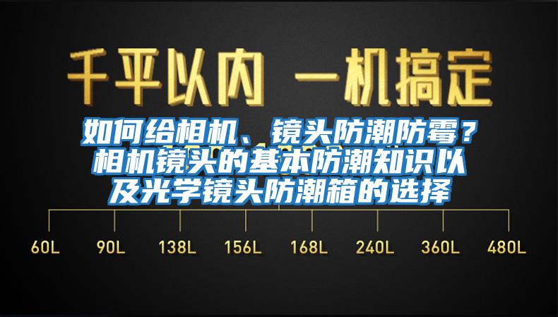 如何給相機、鏡頭防潮防霉？相機鏡頭的基本防潮知識以及光學鏡頭防潮箱的選擇