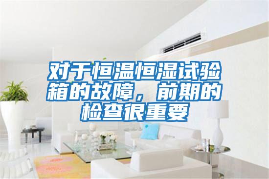 對于恒溫恒濕試驗箱的故障，前期的檢查很重要
