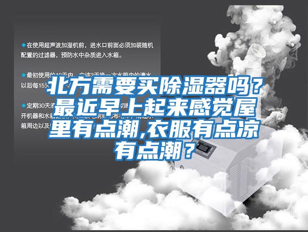 北方需要買(mǎi)除濕器嗎？最近早上起來(lái)感覺(jué)屋里有點(diǎn)潮,衣服有點(diǎn)涼有點(diǎn)潮？