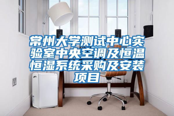 常州大學(xué)測試中心實驗室中央空調(diào)及恒溫恒濕系統(tǒng)采購及安裝項目