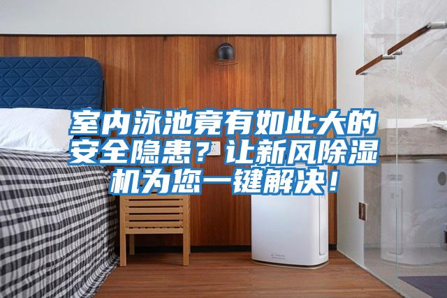 室內泳池竟有如此大的安全隱患？讓新風除濕機為您一鍵解決！