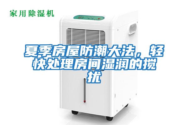 夏季房屋防潮大法，輕快處理房間濕潤的攪擾