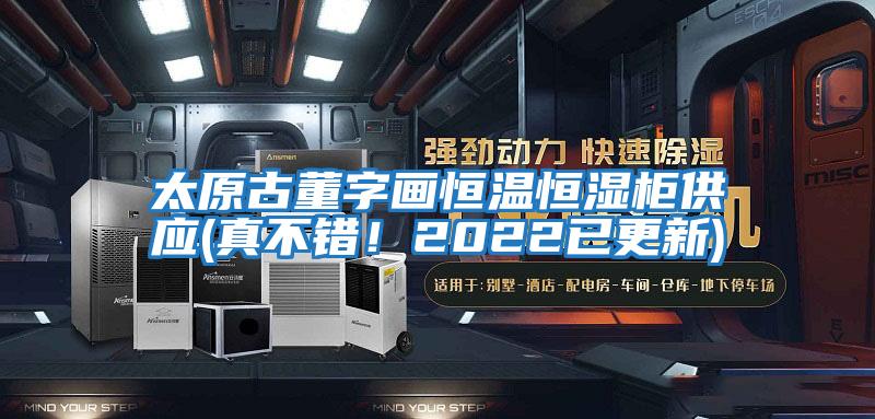 太原古董字畫恒溫恒濕柜供應(yīng)(真不錯！2022已更新)