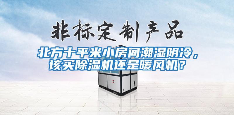 北方十平米小房間潮濕陰冷，該買除濕機(jī)還是暖風(fēng)機(jī)？