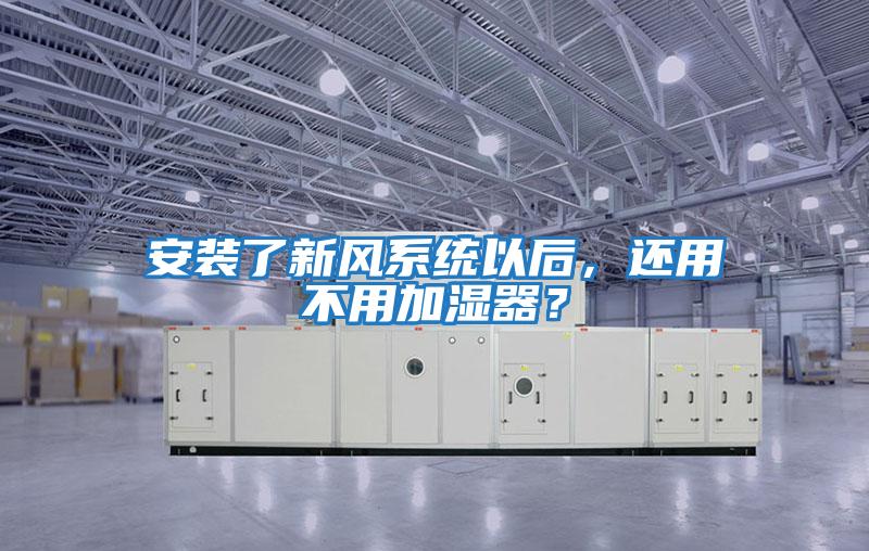 安裝了新風(fēng)系統(tǒng)以后，還用不用加濕器？