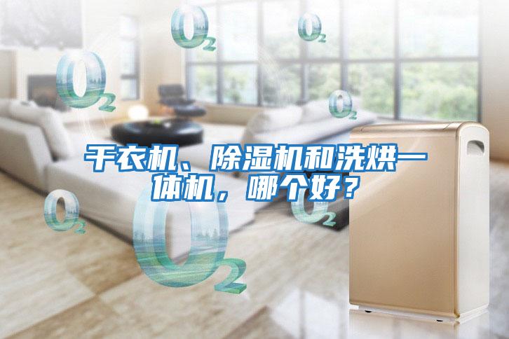 干衣機(jī)、除濕機(jī)和洗烘一體機(jī)，哪個好？