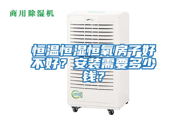 恒溫恒濕恒氧房子好不好？安裝需要多少錢(qián)？