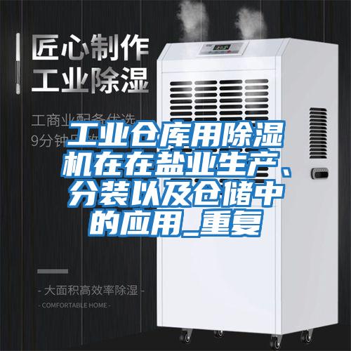工業(yè)倉庫用除濕機(jī)在在鹽業(yè)生產(chǎn)、分裝以及倉儲(chǔ)中的應(yīng)用_重復(fù)